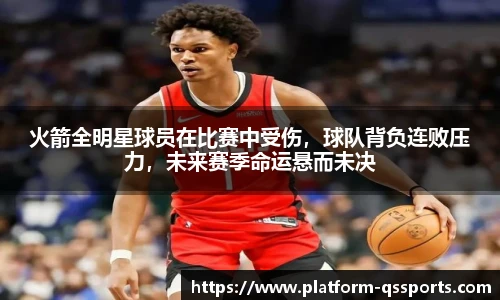 火箭全明星球员在比赛中受伤，球队背负连败压力，未来赛季命运悬而未决