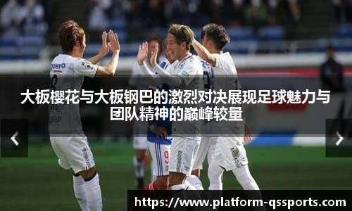 大板樱花与大板钢巴的激烈对决展现足球魅力与团队精神的巅峰较量