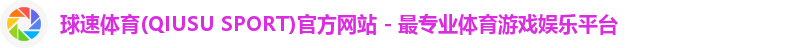 球速体育(QIUSU SPORT)官方网站 - 最专业体育游戏娱乐平台
